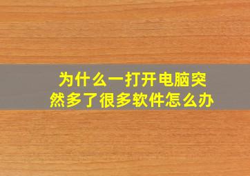 为什么一打开电脑突然多了很多软件怎么办