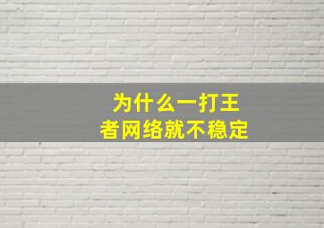 为什么一打王者网络就不稳定