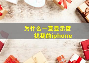 为什么一直显示查找我的iphone