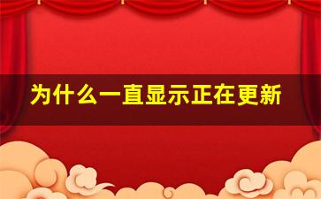 为什么一直显示正在更新