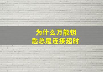 为什么万能钥匙总是连接超时