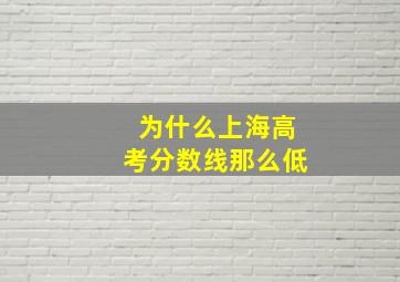 为什么上海高考分数线那么低