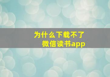 为什么下载不了微信读书app