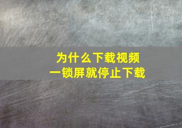 为什么下载视频一锁屏就停止下载