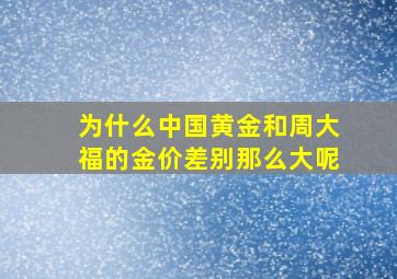 为什么中国黄金和周大福的金价差别那么大呢