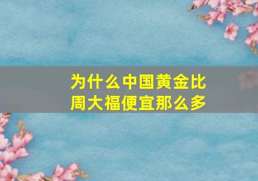 为什么中国黄金比周大福便宜那么多