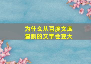 为什么从百度文库复制的文字会变大