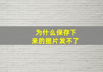 为什么保存下来的图片发不了