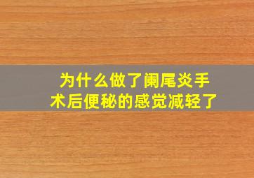 为什么做了阑尾炎手术后便秘的感觉减轻了