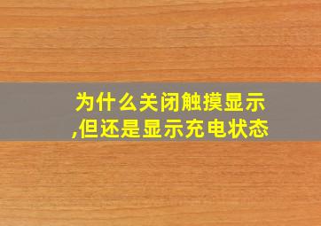 为什么关闭触摸显示,但还是显示充电状态