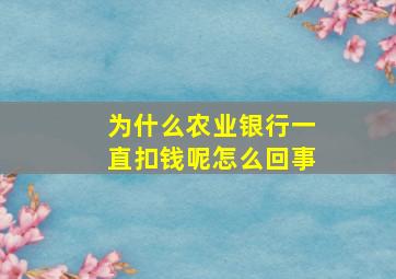 为什么农业银行一直扣钱呢怎么回事