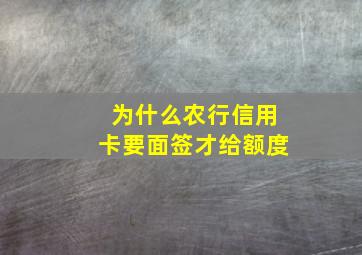 为什么农行信用卡要面签才给额度