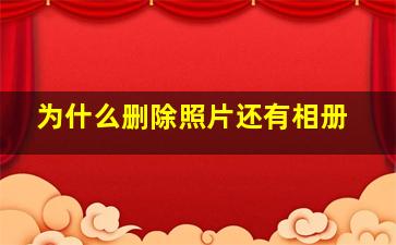 为什么删除照片还有相册