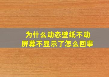 为什么动态壁纸不动屏幕不显示了怎么回事