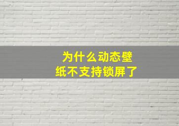 为什么动态壁纸不支持锁屏了