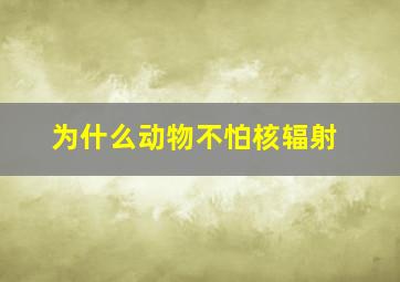 为什么动物不怕核辐射