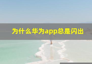 为什么华为app总是闪出