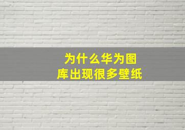 为什么华为图库出现很多壁纸