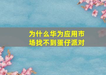 为什么华为应用市场找不到蛋仔派对