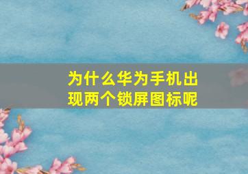 为什么华为手机出现两个锁屏图标呢