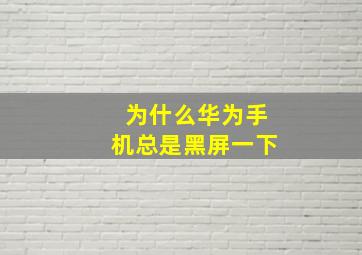 为什么华为手机总是黑屏一下