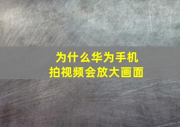 为什么华为手机拍视频会放大画面