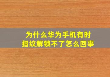 为什么华为手机有时指纹解锁不了怎么回事