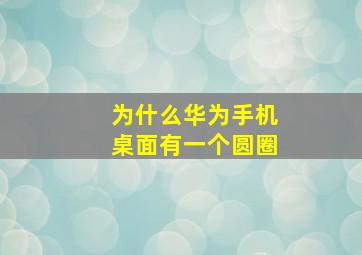 为什么华为手机桌面有一个圆圈