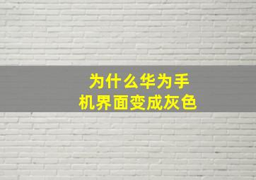 为什么华为手机界面变成灰色