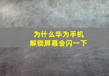 为什么华为手机解锁屏幕会闪一下