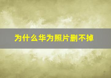 为什么华为照片删不掉