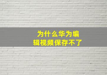 为什么华为编辑视频保存不了