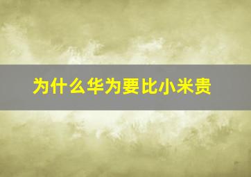 为什么华为要比小米贵