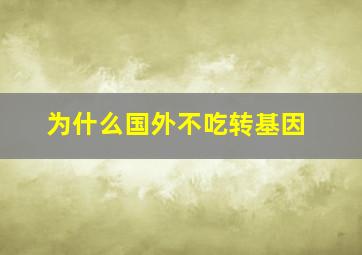 为什么国外不吃转基因