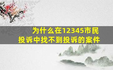 为什么在12345市民投诉中找不到投诉的案件