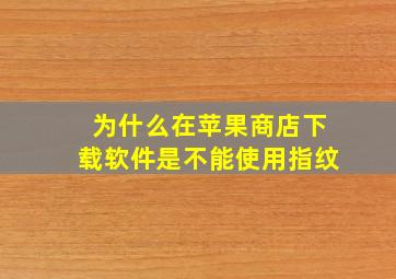 为什么在苹果商店下载软件是不能使用指纹