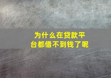 为什么在贷款平台都借不到钱了呢