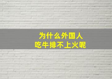 为什么外国人吃牛排不上火呢