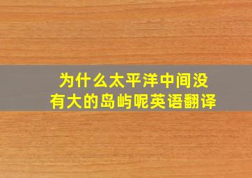 为什么太平洋中间没有大的岛屿呢英语翻译