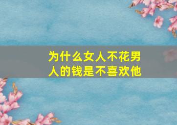 为什么女人不花男人的钱是不喜欢他