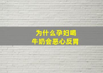 为什么孕妇喝牛奶会恶心反胃