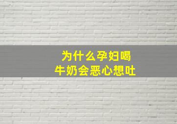 为什么孕妇喝牛奶会恶心想吐