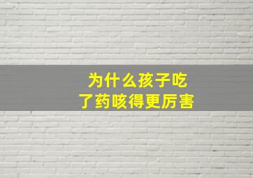 为什么孩子吃了药咳得更厉害