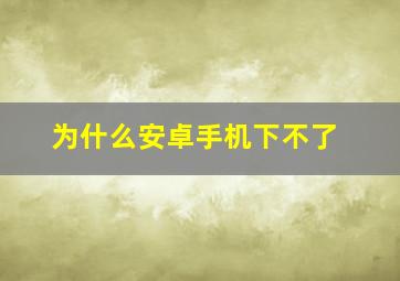 为什么安卓手机下不了