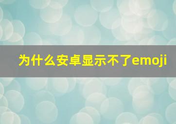 为什么安卓显示不了emoji