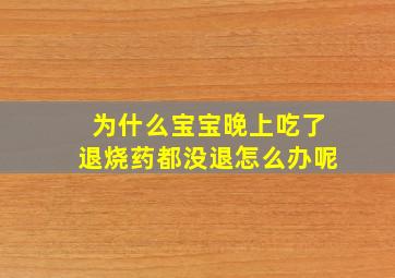 为什么宝宝晚上吃了退烧药都没退怎么办呢