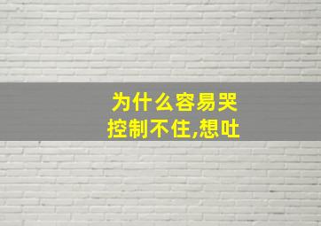 为什么容易哭控制不住,想吐