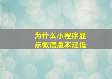 为什么小程序显示微信版本过低