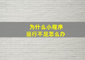 为什么小程序运行不足怎么办