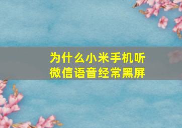 为什么小米手机听微信语音经常黑屏